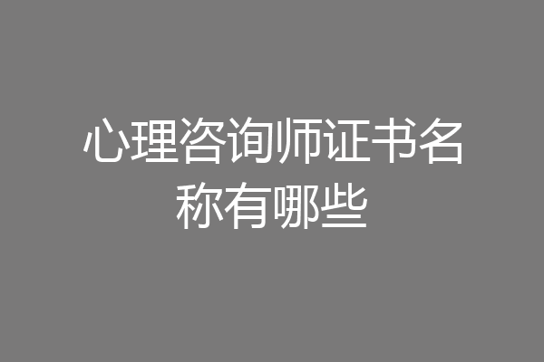 心理咨询师证书名称有哪些