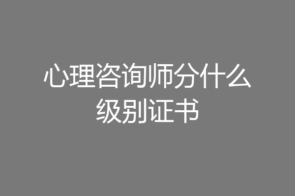 心理咨询师分什么级别证书