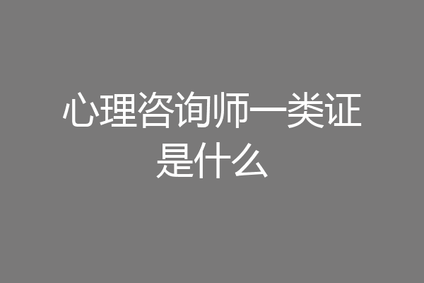 心理咨询师一类证是什么