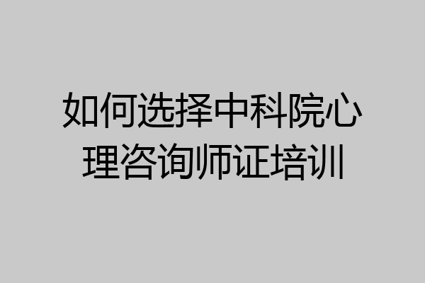如何选择中科院心理咨询师证培训