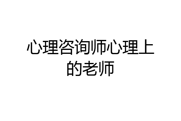心理咨询师心理上的老师