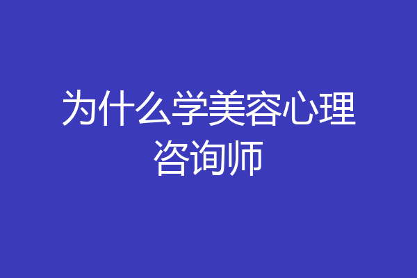 为什么学美容心理咨询师