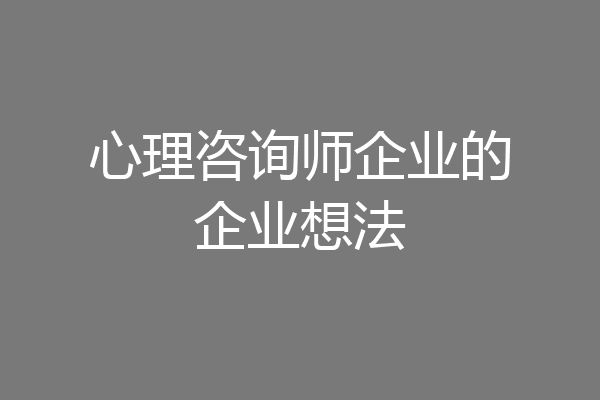 心理咨询师企业的企业想法