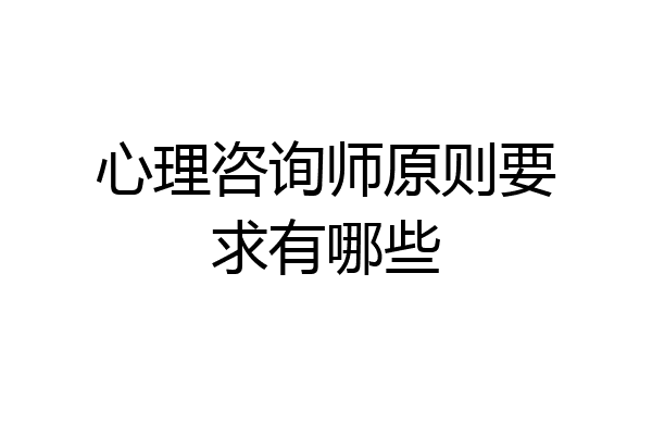 心理咨询师原则要求有哪些