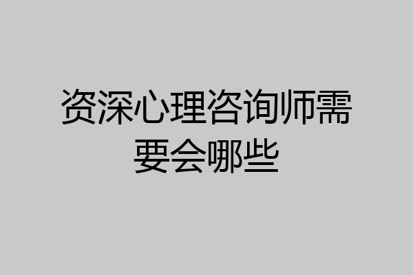 资深心理咨询师需要会哪些