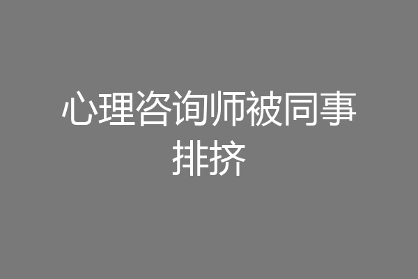 心理咨询师被同事排挤
