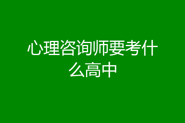 心理咨询师要考什么高中