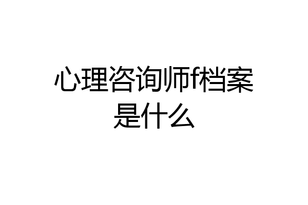 心理咨询师f档案是什么