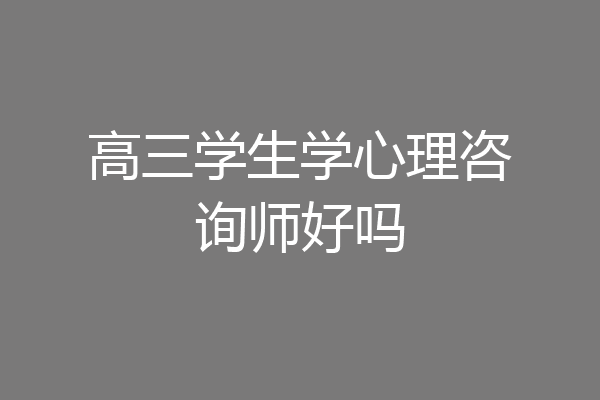 高三学生学心理咨询师好吗