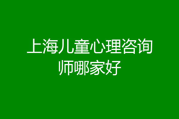 上海儿童心理咨询师哪家好