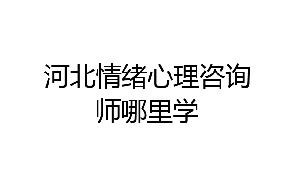 河北情绪心理咨询师哪里学