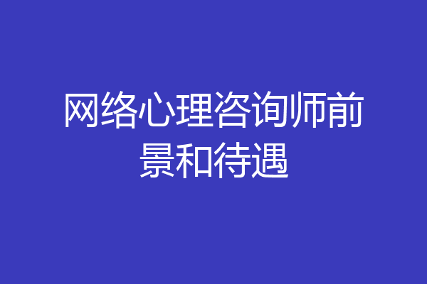 网络心理咨询师前景和待遇