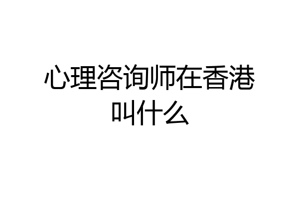 心理咨询师在香港叫什么