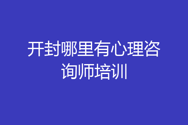 开封哪里有心理咨询师培训