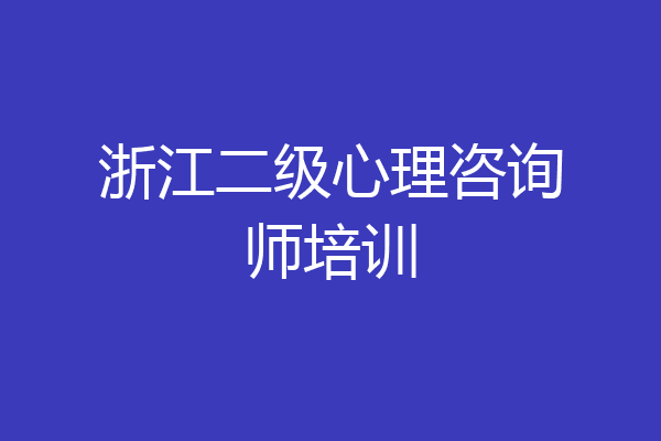 浙江二级心理咨询师培训