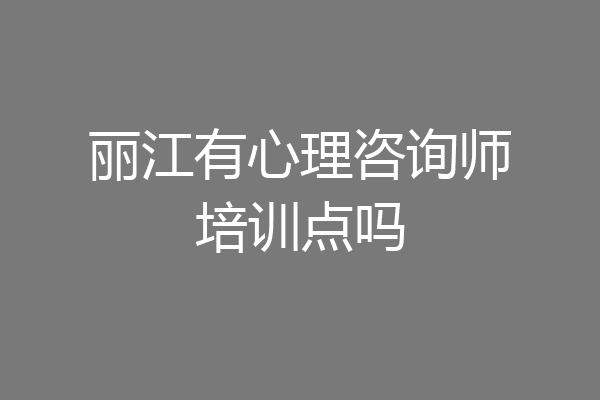 丽江有心理咨询师培训点吗