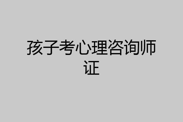 孩子考心理咨询师证