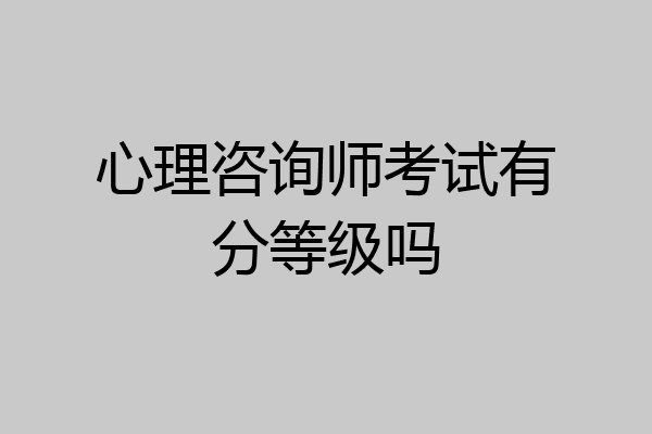 心理咨询师考试有分等级吗