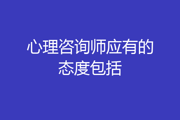 心理咨询师应有的态度包括
