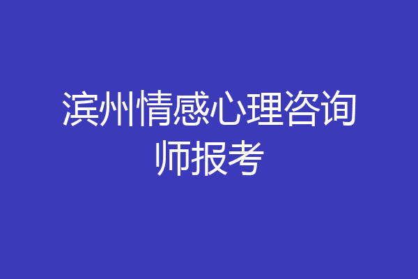 滨州情感心理咨询师报考