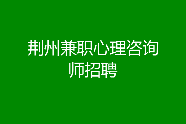 荆州兼职心理咨询师招聘