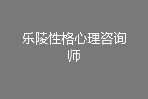 乐陵性格心理咨询师