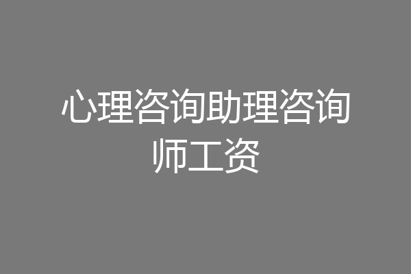 心理咨询助理咨询师工资