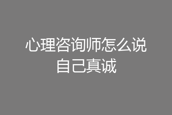 心理咨询师怎么说自己真诚