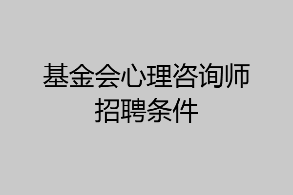 基金会心理咨询师招聘条件
