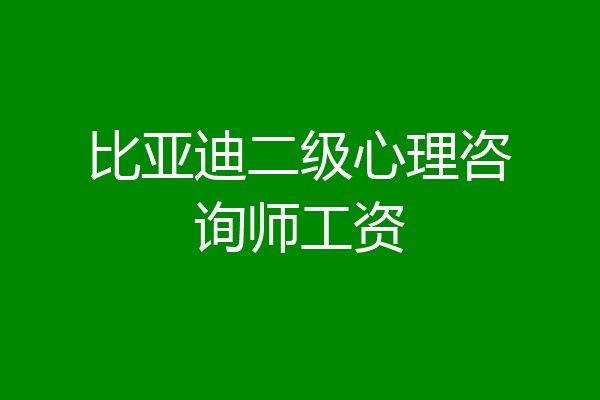 比亚迪二级心理咨询师工资