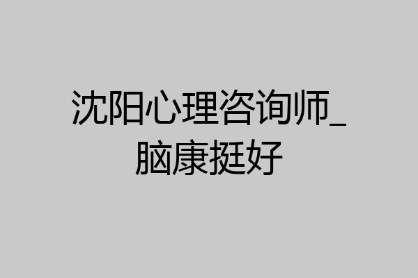 沈阳心理咨询师_脑康挺好