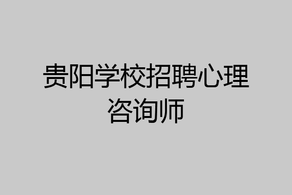 贵阳学校招聘心理咨询师