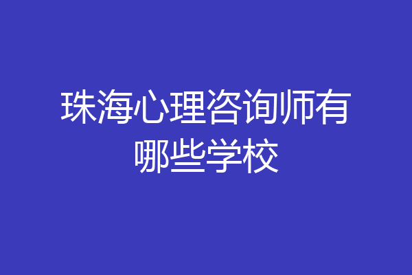珠海心理咨询师有哪些学校