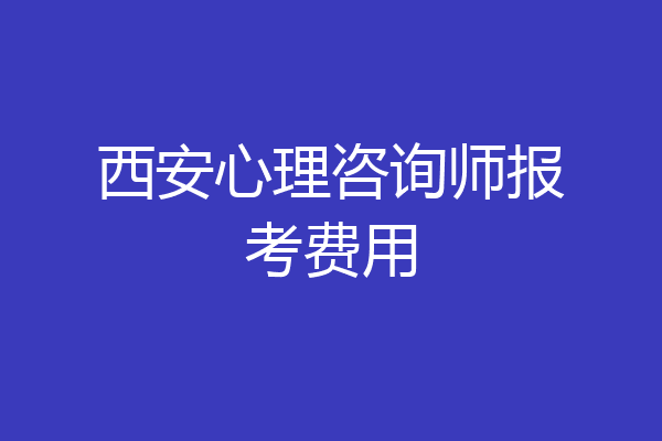 西安心理咨询师报考费用