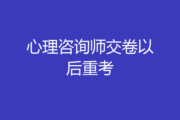 心理咨询师交卷以后重考
