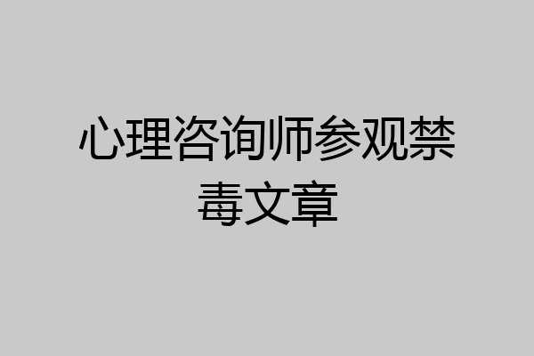心理咨询师参观禁毒文章