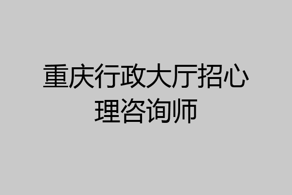 重庆行政大厅招心理咨询师