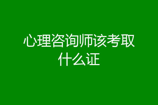 心理咨询师该考取什么证