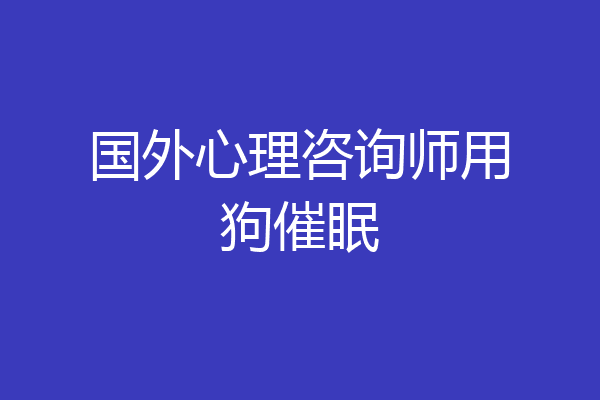 国外心理咨询师用狗催眠