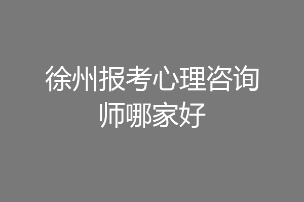 徐州报考心理咨询师哪家好