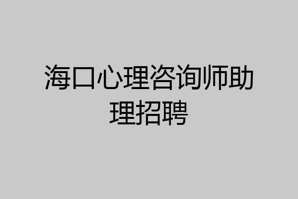 海口心理咨询师助理招聘