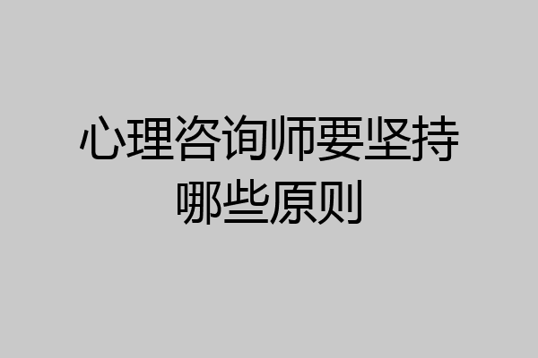 心理咨询师要坚持哪些原则