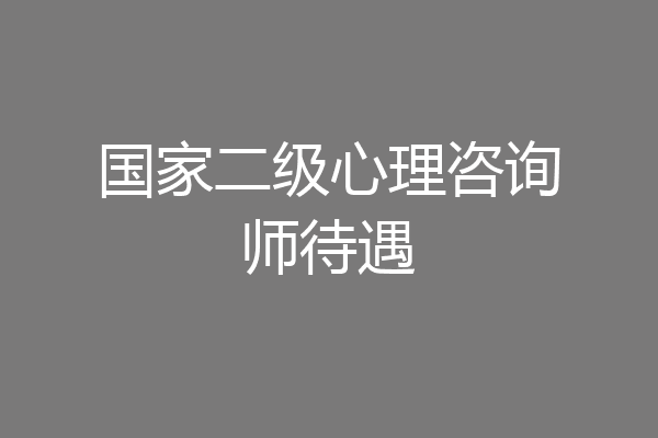 国家二级心理咨询师待遇