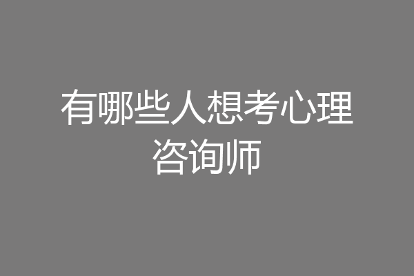 有哪些人想考心理咨询师