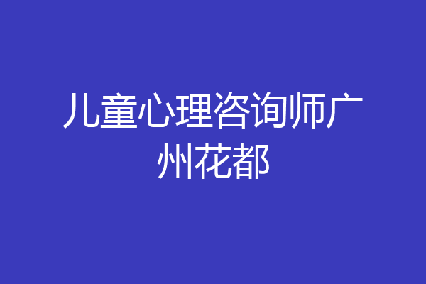 儿童心理咨询师广州花都