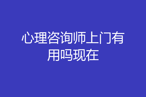 心理咨询师上门有用吗现在