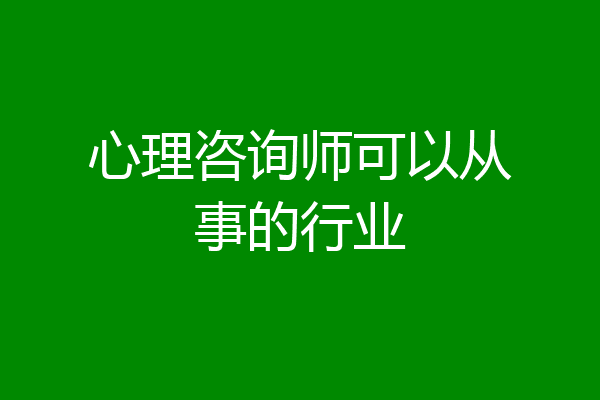 心理咨询师可以从事的行业