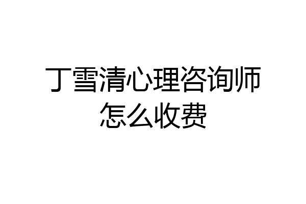 丁雪清心理咨询师怎么收费