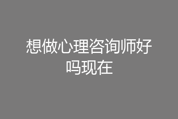 想做心理咨询师好吗现在