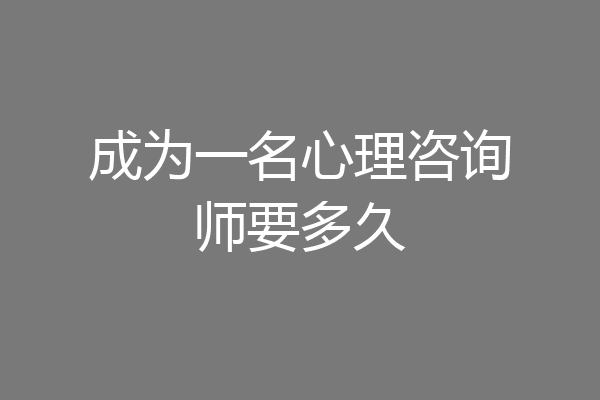 成为一名心理咨询师要多久